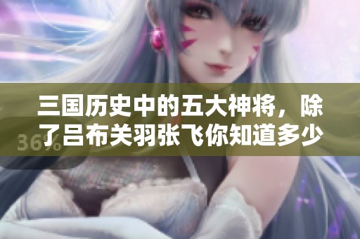 三国历史中的五大神将，除了吕布关羽张飞你知道多少