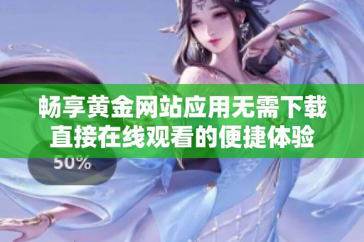 畅享黄金网站应用无需下载直接在线观看的便捷体验