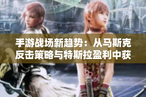 手游战场新趋势：从马斯克反击策略与特斯拉盈利中获得的启示