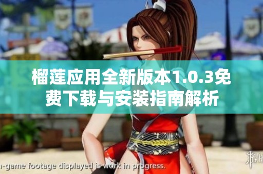 榴莲应用全新版本1.0.3免费下载与安装指南解析