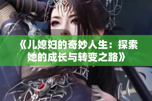《儿媳妇的奇妙人生：探索她的成长与转变之路》