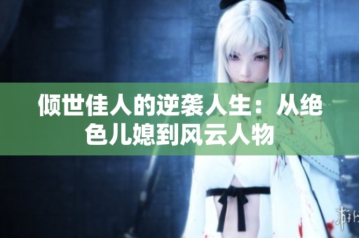 倾世佳人的逆袭人生：从绝色儿媳到风云人物