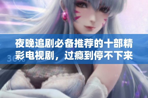 夜晚追剧必备推荐的十部精彩电视剧，过瘾到停不下来