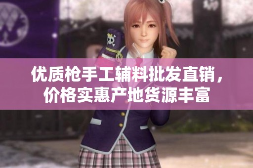 优质枪手工辅料批发直销，价格实惠产地货源丰富