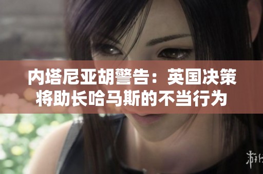 内塔尼亚胡警告：英国决策将助长哈马斯的不当行为