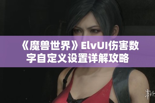 《魔兽世界》ElvUI伤害数字自定义设置详解攻略