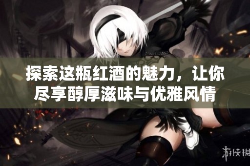 探索这瓶红酒的魅力，让你尽享醇厚滋味与优雅风情