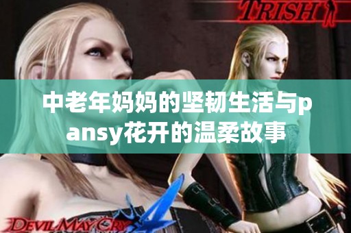 中老年妈妈的坚韧生活与pansy花开的温柔故事