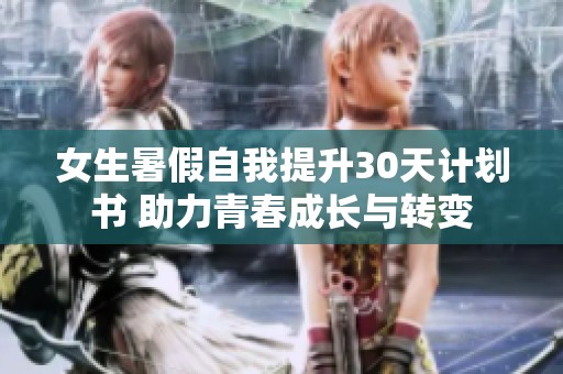 女生暑假自我提升30天计划书 助力青春成长与转变