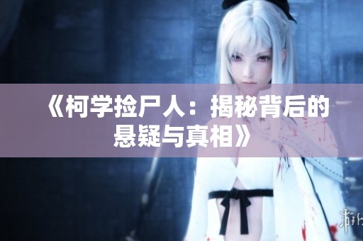 《柯学捡尸人：揭秘背后的悬疑与真相》