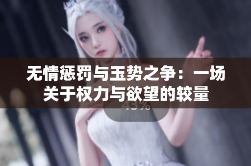 无情惩罚与玉势之争：一场关于权力与欲望的较量