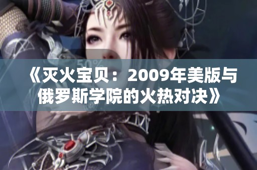 《灭火宝贝：2009年美版与俄罗斯学院的火热对决》
