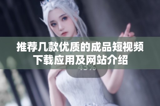 推荐几款优质的成品短视频下载应用及网站介绍