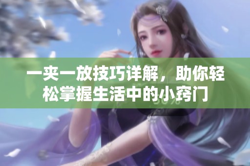 一夹一放技巧详解，助你轻松掌握生活中的小窍门