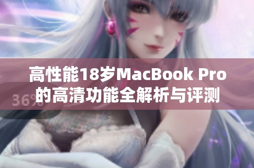 高性能18岁MacBook Pro的高清功能全解析与评测