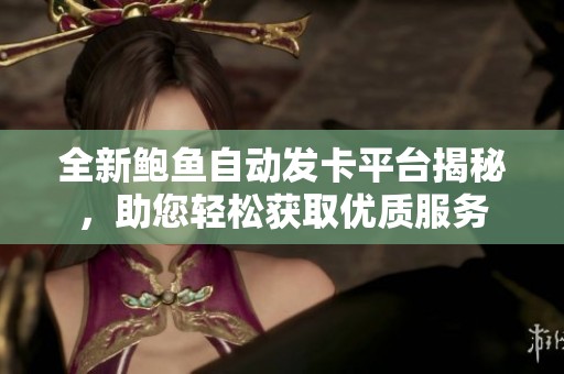 全新鲍鱼自动发卡平台揭秘，助您轻松获取优质服务