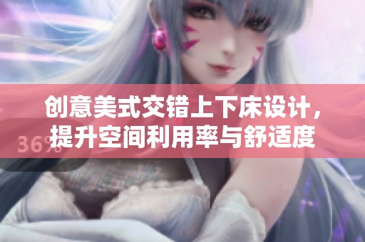 创意美式交错上下床设计，提升空间利用率与舒适度