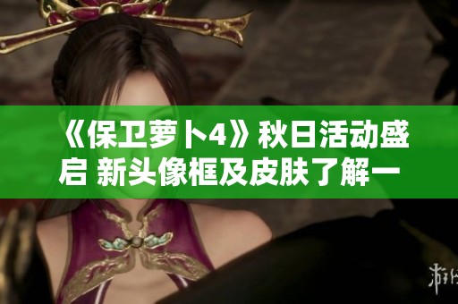 《保卫萝卜4》秋日活动盛启 新头像框及皮肤了解一下