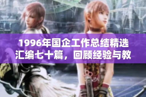 1996年国企工作总结精选汇编七十篇，回顾经验与教训