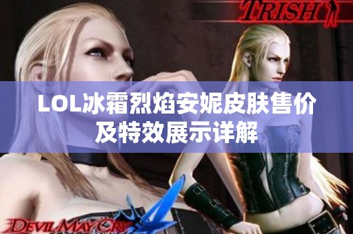 LOL冰霜烈焰安妮皮肤售价及特效展示详解
