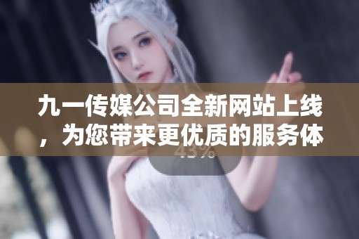 九一传媒公司全新网站上线，为您带来更优质的服务体验