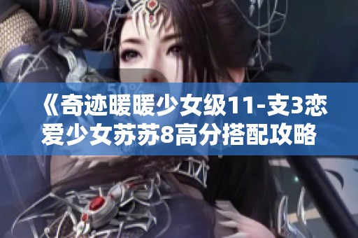 《奇迹暖暖少女级11-支3恋爱少女苏苏8高分搭配攻略与实用建议》