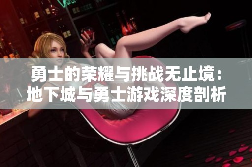 勇士的荣耀与挑战无止境：地下城与勇士游戏深度剖析