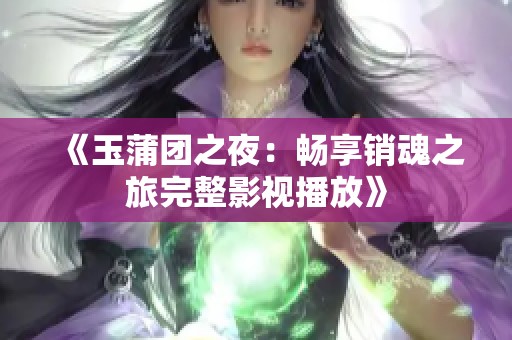 《玉蒲团之夜：畅享销魂之旅完整影视播放》