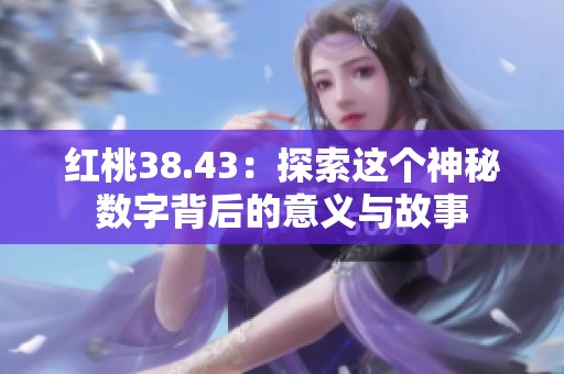 红桃38.43：探索这个神秘数字背后的意义与故事