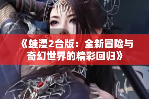 《蛙漫2台版：全新冒险与奇幻世界的精彩回归》