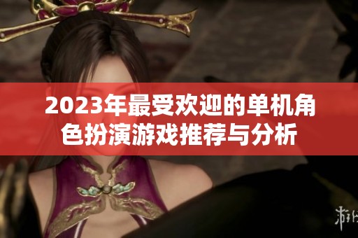 2023年最受欢迎的单机角色扮演游戏推荐与分析
