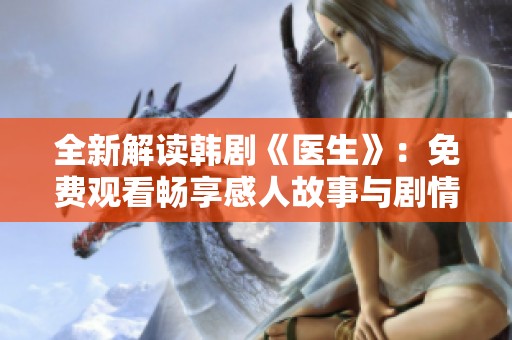 全新解读韩剧《医生》：免费观看畅享感人故事与剧情魅力