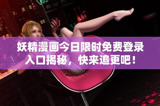 妖精漫画今日限时免费登录入口揭秘，快来追更吧！