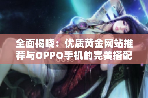 全面揭晓：优质黄金网站推荐与OPPO手机的完美搭配