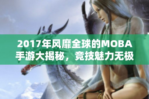 2017年风靡全球的MOBA手游大揭秘，竞技魅力无极限