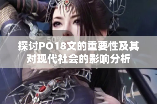 探讨PO18文的重要性及其对现代社会的影响分析