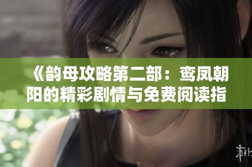 《韵母攻略第二部：鸾凤朝阳的精彩剧情与免费阅读指南》