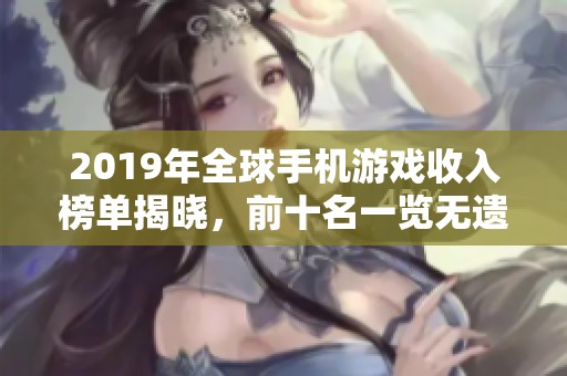 2019年全球手机游戏收入榜单揭晓,前十名一览无遗 2019年全球手机游戏收入榜单揭晓,前十名一览无遗