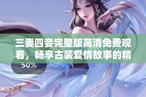 三妻四妾完整版高清免费观看，畅享古装爱情故事的精彩剧情