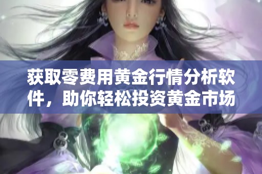 获取零费用黄金行情分析软件，助你轻松投资黄金市场