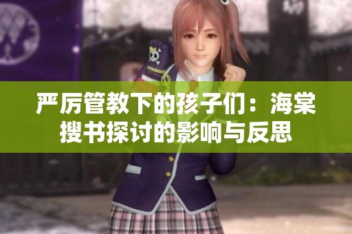 严厉管教下的孩子们：海棠搜书探讨的影响与反思