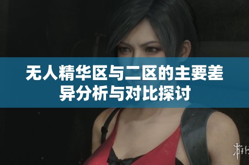 无人精华区与二区的主要差异分析与对比探讨