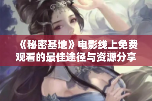 《秘密基地》电影线上免费观看的最佳途径与资源分享