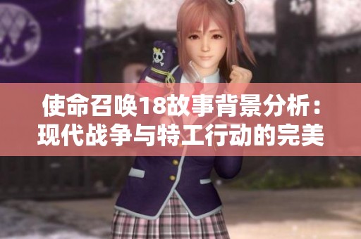 使命召唤18故事背景分析：现代战争与特工行动的完美结合