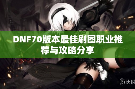 DNF70版本最佳刷图职业推荐与攻略分享