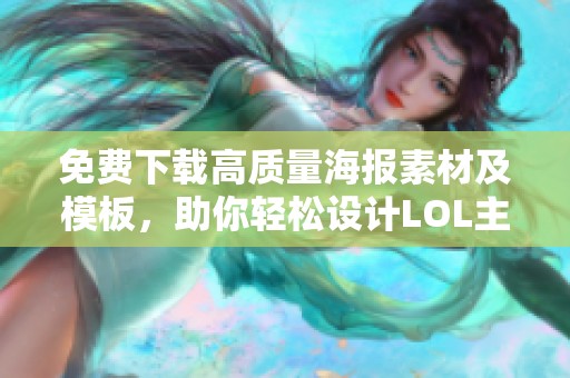免费下载高质量海报素材及模板，助你轻松设计LOL主题作品