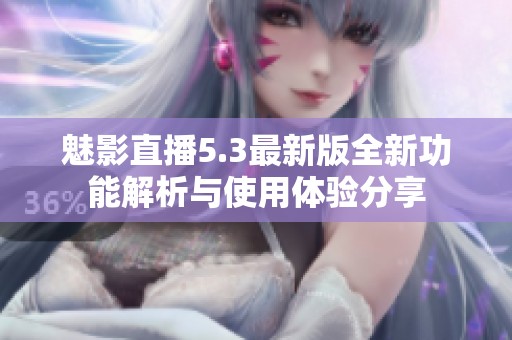 魅影直播5.3最新版全新功能解析与使用体验分享