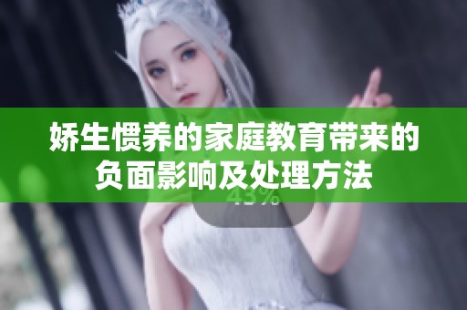 娇生惯养的家庭教育带来的负面影响及处理方法