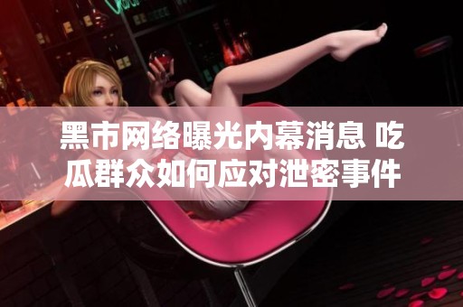 黑市网络曝光内幕消息 吃瓜群众如何应对泄密事件