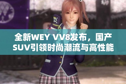 全新WEY VV8发布，国产SUV引领时尚潮流与高性能体验